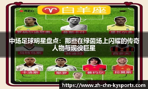 中场足球明星盘点：那些在绿茵场上闪耀的传奇人物与现役巨星